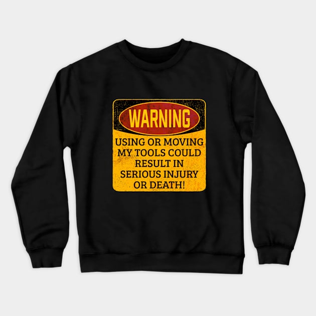 Tools - Warning Using Or Moving My Tools Could Result In Serious Injury Or Death Crewneck Sweatshirt by Kudostees